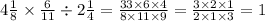4 \frac{1}{8} \times \frac{6}{11} \div 2 \frac{1}{4} = \frac{33 \times 6 \times 4}{8 \times 11 \times 9} = \frac{3 \times 2 \times 1}{2 \times 1 \times 3 } = 1