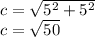 c = \sqrt{ {5}^{2} + {5}^{2} } \\ c = \sqrt{50}