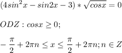 \displaystyle (4sin^2x-sin2x-3)*\sqrt{cosx}=0ODZ: cosx\geq 0; -\frac{\pi }{2}+2\pi n\leq x\leq \frac{\pi }{2}+2\pi n; n \in Z