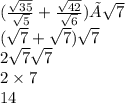 ( \frac{ \sqrt{35} }{ \sqrt{5} } + \frac{ \sqrt{42} }{ \sqrt{6} } ) × \sqrt{7} \\ ( \sqrt{7} + \sqrt{7} ) \sqrt{7} \\ 2 \sqrt{7} \sqrt{7} \\ 2 \times 7 \\ 14