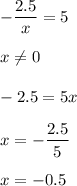 \displaystyle -\frac{2.5}{x}=5 x\neq 0-2.5=5xx=-\frac{2.5}{5} x= -0.5
