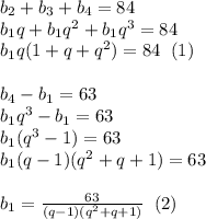 b_2+b_3+b_4=84\\b_1q+b_1q^2+b_1q^3=84\\b_1q(1+q+q^2)=84\; \; (1)b_4-b_1=63\\b_1q^3-b_1=63\\b_1(q^3-1)=63\\b_1(q-1)(q^2+q+1)=63b_1=\frac{63}{(q-1)(q^2+q+1)}\; \; (2)