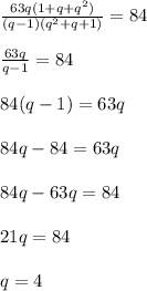 \frac{63q(1+q+q^2)}{(q-1)(q^2+q+1)}=84frac{63q}{q-1}=8484(q-1)=63q84q-84=63q84q-63q=8421q=84q=4