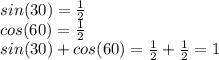 sin(30) = \frac{1}{2} \\cos(60) = \frac{1}{2} \\sin(30) + cos(60) = \frac{1}{2} + \frac{1}{2} = 1