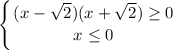 \displaystyle \left \{ {{(x - \sqrt{2})(x + \sqrt{2}) \geq 0} \atop {x \leq 0}} \right