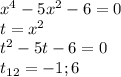 x^4 -5x^2 - 6 =0\\t = x^2\\t^2 - 5t - 6 =0\\t_{12} = -1; 6
