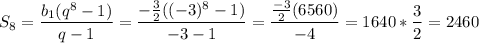 \displaystyle S_8=\frac{b_1(q^8-1)}{q-1}=\frac{-\frac{3}{2}((-3)^8-1)}{-3-1}=\frac{\frac{-3}{2}(6560)}{-4}= 1640*\frac{3}{2}=2460