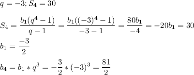 \displaystyle q= -3;S_4=30S_4=\frac{b_1(q^4-1)}{q-1}=\frac{b_1((-3)^4-1)}{-3-1}= \frac{80b_1}{-4}=-20b_1=30b_1=\frac{-3}{2}b_4=b_1*q^3=-\frac{3}{2}*(-3)^3=\frac{81}{2}