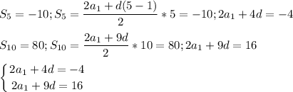 \displaystyle S_5=-10; S_5=\frac{2a_1+d(5-1)}{2}*5=-10;2a_1+4d=-4S_{10}=80; S_{10}=\frac{2a_1+9d}{2}*10=80; 2a_1+9d=16left \{ {{2a_1+4d=-4} \atop {2a_1+9d=16}} \right.
