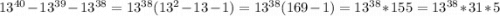 13^{40} -13^{39} -13^{38} =13^{38} (13^{2} -13-1)=13^{38} (169-1)=13^{38}*155=13^{38}*31*5