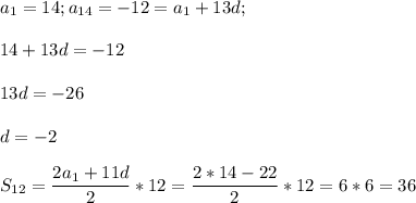 \displaystyle a_1=14; a_{14}=-12=a_1+13d;14+13d=-1213d=-26d=-2S_{12}=\frac{2a_1+11d}{2}*12=\frac{2*14-22}{2}*12=6*6=36