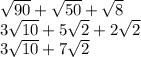 \sqrt{90} + \sqrt{50} + \sqrt{8} \\ 3 \sqrt{10} + 5 \sqrt{2} + 2 \sqrt{2} \\ 3 \sqrt{10} + 7 \sqrt{2}