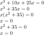 {x}^{3} + 10x + 25x = 0 \\ {x}^{3} + 35x = 0 \\ x( {x}^{2} + 35) = 0 \\ x = 0 \\ {x}^{2} + 35 = 0 \\ x = 0