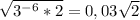 \sqrt{3^{-6}*2 } =0,03\sqrt{2}