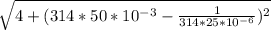 \sqrt{4 + (314 * 50 * 10^{-3} - \frac{1}{314 * 25 * 10^{-6} } )^{2} }