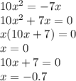 10 {x}^{2} = - 7x \\ 10 {x}^{2} + 7x = 0 \\ x(10x + 7) = 0 \\ x = 0 \\ 10x + 7 = 0 \\ x = - 0.7