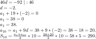 46d=-92\ |:46\\d=-2.\\a_1+19*(-2)=0\\a_1-38=0\\a_1=38.\\a_{10}=a_1+9d=38+9*(-2)=38-18=20.\\S_{10}=\frac{a_1+a_{10}}{2}*10=\frac{38+20}{2}*10=58*5=290.