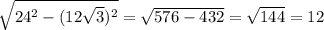 \sqrt{24^2 - (12\sqrt{3})^2 } = \sqrt{576 - 432} = \sqrt{144} = 12