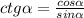 ctg\alpha =\frac{cos\alpha }{sin\alpha }