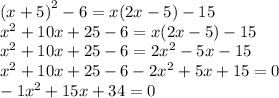 {(x+5) }^{ 2 } -6 = x( 2x-5) -15 \\x^{2} +10x+25-6=x(2x-5)-15\\x^{2} +10x+25-6=2x^{2} -5x-15\\x^{2} +10x+25-6-2x^{2} +5x+15=0\\-1x^{2} +15x+34=0\\