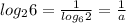log_26=\frac{1}{log_62} =\frac{1}{a}