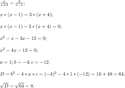 \frac{x}{x+4}=\frac{3}{x-1};x* (x-1)=3*(x+4);x* (x-1)-3*(x+4)=0;x^{2} -x-3x-12=0;x^{2} -4x-12=0;a=1; b=-4; c=-12.D=b^{2}-4*a*c=(-4)^{2} -4*1*(-12) =16 +48=64.sqrt{D}=\sqrt{64}=8.