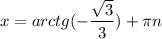 \displaystyle x=arctg(-\frac{\sqrt{3} }{3} )+\pi n