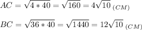 \displaystyle AC=\sqrt{4*40}=\sqrt{160}=4\sqrt{10}\;_{(CM)} BC=\sqrt{36*40}=\sqrt{1440}=12\sqrt{10} \;_{(CM)}