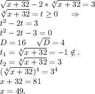 \sqrt{x+32}-2*\sqrt[4]{x+32} =3\\\sqrt[4]{x+32}=t\geq 0\ \ \ \ \Rightarrow\\t^2-2t=3\\t^2-2t-3=0\\D=16\ \ \ \ \sqrt{D}=4\\t_1=\sqrt[4]{x+32} =-1\notin.\\t_2=\sqrt[4]{x+32}=3\\(\sqrt[4]{x+32} )^4=3^4\\x+32=81\\x=49.