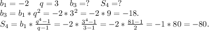 b_1=-2\ \ \ \ q=3\ \ \ \ b_3=?\ \ \ \ S_4=?\\b_3=b_1*q^2=-2*3^2=-2*9=-18.\\S_4=b_1*\frac{q^4-1}{q-1} =-2*\frac{3^4-1}{3-1} =-2*\frac{81-1}{2} =-1*80=-80.