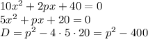 10 {x}^{2} + 2px + 40 = 0 \\ 5 {x}^{2} + px + 20 = 0 \\ D = {p}^{2} - 4 \cdot5\cdot20 = {p}^{2} - 400