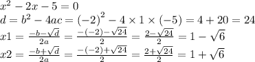 {x}^{2} - 2x - 5 = 0 \\ d = {b}^{2} - 4ac = {( - 2)}^{2} - 4 \times 1 \times ( - 5) = 4 + 20 = 24 \\ x1 = \frac{ - b - \sqrt{d} }{2a} = \frac{ - ( - 2) - \sqrt{24} }{2} = \frac{2 - \sqrt{24} }{2} = 1 - \sqrt{6} \\ x2 = \frac{ - b + \sqrt{d} }{2a} = \frac{ - ( - 2) + \sqrt{24} }{2} = \frac{2 + \sqrt{24} }{2} = 1 + \sqrt{6}