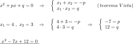 x^2+px+q=0\ \ \ \Rightarrow \ \ \ \left\{\begin{array}{l}x_1+x_2=-p\\x_1\cdot x_2=q\end{array}\right\ \ \ \ \ (\, teorema\ Vieta)x_1=4\ ,\ x_2=3\ \ \ \Rightarrow \ \ \ \left\{\begin{array}{l}4+3=-p\\4\cdot 3=q\end{array}\right\ \ \Rightarrow \ \ \ \left\{\begin{array}{l}-7=p\\12=q\end{array}\rightunderline{\ x^2-7x+12=0\ }