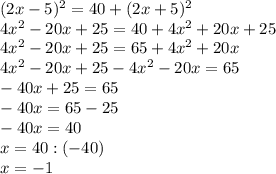 (2x-5)^{2}=40+(2x+5)^{2}\\4x^{2} -20x+25=40+4x^{2} +20x+25\\4x^{2} -20x+25=65+4x^{2} +20x\\4x^{2} -20x+25-4x^{2} -20x=65\\-40x+25=65\\-40x=65-25\\-40x=40\\x=40:(-40)\\x=-1