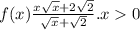 f(x) \frac{x \sqrt{x} + 2 \sqrt{2} }{ \sqrt{x} + \sqrt{2} } .x 0