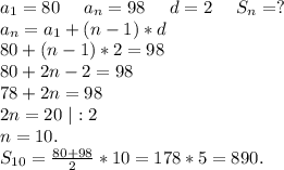 a_1=80\ \ \ \ a_n=98\ \ \ \ d=2\ \ \ \ S_n=?\\a_n=a_1+(n-1)*d\\80+(n-1)*2=98\\80+2n-2=98\\78+2n=98\\2n=20\ |:2\\n=10.\\S_{10}=\frac{80+98}{2}*10=178*5=890.