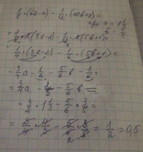 Упростите выражение; 1/8(6a-4)-1/12(10b+2) и найдите его значение при а=1 1/3 , b=3/5