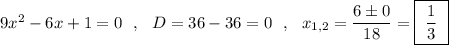 9x^2-6x+1=0\ \ ,\ \ D=36-36=0\ \ ,\ \ x_{1,2}=\dfrac{6\pm 0}{18}=\boxed{\ \dfrac{1}{3}\ }