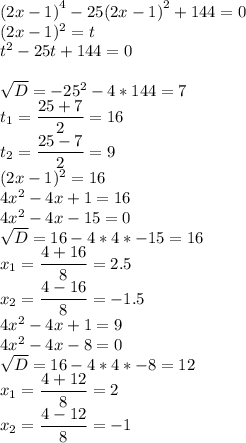 { \left(2x-1 \right) }^{ 4 } -25 { \left(2x-1 \right) }^{ 2 } +144 = 0 \\(2x-1 ) }^{ 2 } =t\\t^2-25t+144=0sqrt{D} =-25^2-4*144=7\\t_{1} =\dfrac{25+7}{2} =16\\t_{2} =\dfrac{25-7}{2} =9\\(2x-1 ) }^{ 2 }=16\\4x ^2-4x+1=16\\4x ^2-4x-15=0\\\sqrt{D}=16-4*4*-15=16\\x_{1} =\dfrac{4+16}{8}=2.5\\x_{2} =\dfrac{4-16}{8}=-1.5\\4x ^2-4x+1=9\\4x ^2-4x-8=0\\\sqrt{D}=16-4*4*-8=12\\x_{1} =\dfrac{4+12}{8}=2\\x_{2} =\dfrac{4-12}{8}=-1