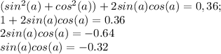 (sin^2(a)+cos^2(a))+2sin(a)cos(a)=0,36;\\1+2sin(a)cos(a)=0.36\\2sin(a)cos(a)=-0.64\\sin(a)cos(a)=-0.32