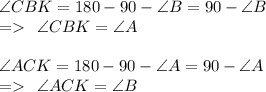 \angle{CBK} =180\degree- 90\degree-\angle{B}=90\degree-\angle{B}\\=\: \: \angle{CBK}=\angle{A} \\ \\ \angle{ACK} = 180\degree-90\degree- \angle{A}=90\degree-\angle{A}\\ =\:\: \angle{ACK} =\angle{B} \\