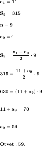 \displaystyle\bf\\a_{1} =11S_{9} =315n=9a_{9} =?S_{9} =\frac{a_{1} +a_{9} }{2} \cdot 9315=\frac{11+a_{9} }{2} \cdot 9630=(11+a_{9} )\cdot 911+a_{9} =70a_{9} =59Otvet:59.