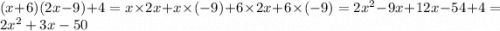 (x + 6)(2x - 9) + 4 = x \times 2x + x \times ( - 9) + 6 \times 2x + 6 \times ( - 9) = 2 {x}^{2} - 9x + 12x - 54 + 4 = 2 {x}^{2} + 3x - 50