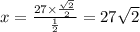 x = \frac{27 \times \frac{ \sqrt{2} }{2} }{ \frac{1}{2}} = 27 \sqrt{2}