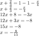 x + \frac{2}{3} = 1 - 1 - \frac{x}{4} \\ x + \frac{2}{3} = - \frac{x}{4} \\ 12x + 8 = - 3x \\ 12x + 3x = - 8 \\ 15x = - 8 \\ x = - \frac{8}{15}