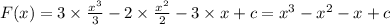 F(x) = 3 \times \frac{ {x}^{3} }{3} - 2 \times \frac{ {x}^{2} }{2} - 3 \times x + c = {x}^{3} - {x}^{2} - x + c