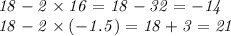 \mathit{18 - 2 \times 16 = 18 - 32 = - 14} \\ \mathit{18 - 2 \times ( - 1.5) = 18 + 3 = 21}