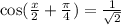 \cos( \frac{x}{2} + \frac{\pi}{4} ) = \frac{1}{ \sqrt{2} }