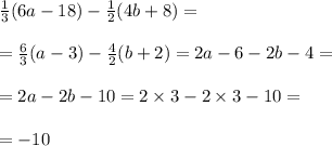 \frac{1}{3} (6a - 18) - \frac{1}{2} (4b + 8) = \\ \\= \frac{6}{3} (a - 3) - \frac{4}{2} (b + 2) = 2a - 6 - 2b - 4 = \\ \\ = 2a - 2b - 10 = 2 \times 3 - 2 \times 3 - 10 = \\ \\ = - 10