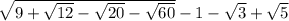 \sqrt{ 9 + \sqrt{12} - \sqrt{20} - \sqrt{60} } - 1 - \sqrt{3} + \sqrt{5}